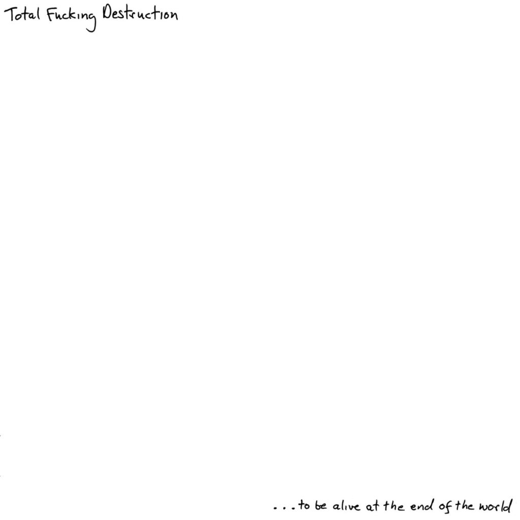 Total Fucking Destruction - ...To Be Alive At the End of the World