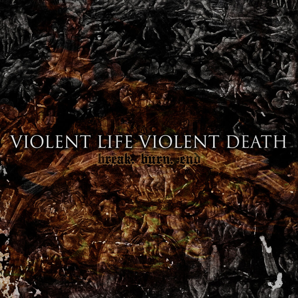Break.Burn.End - Violent Life Violent Death